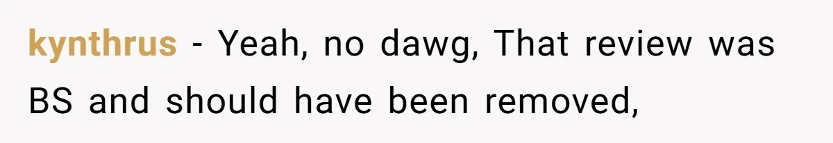 kynthrus − Yeah, no dawg, That review was BS and should have been removed,