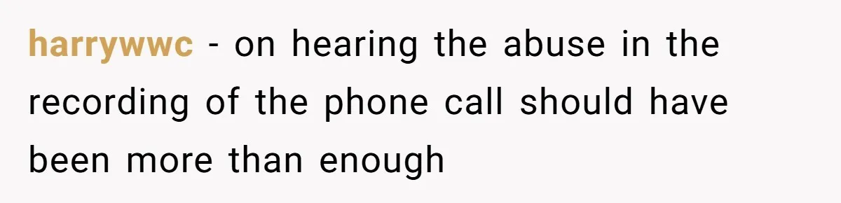 harrywwc − on hearing the abuse in the recording of the phone call should have been more than enough