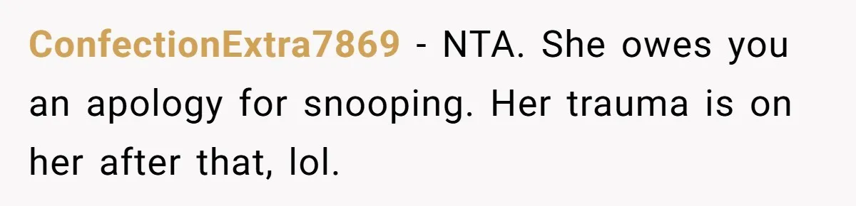 ConfectionExtra7869 − NTA. She owes you an apology for snooping. Her trauma is on her after that, lol.