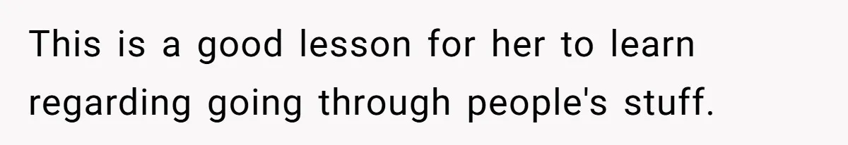 This is a good lesson for her to learn regarding going through people's stuff.