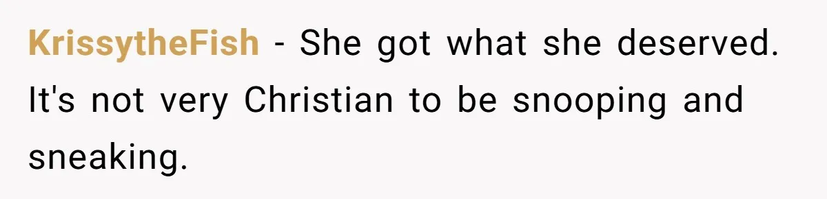 KrissytheFish − She got what she deserved. It's not very Christian to be snooping and sneaking.