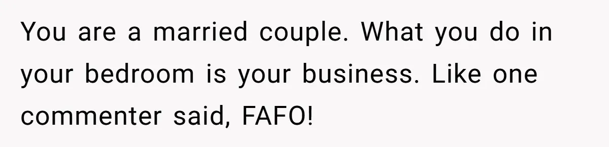 You are a married couple. What you do in your bedroom is your business. Like one commenter said, FAFO!