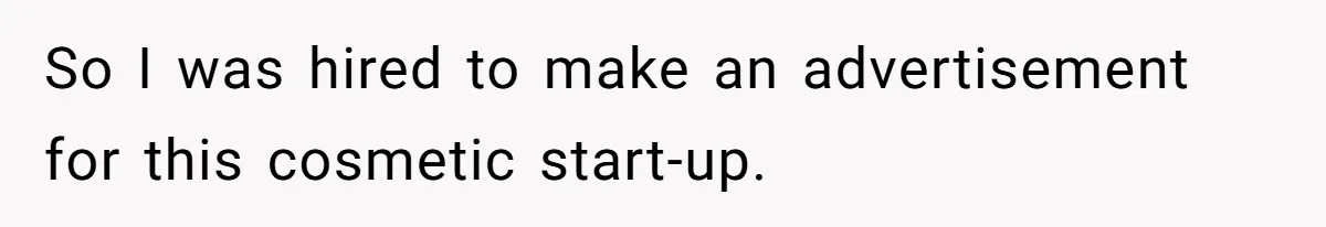 So I was hired to make an advertisement for this cosmetic start-up.
