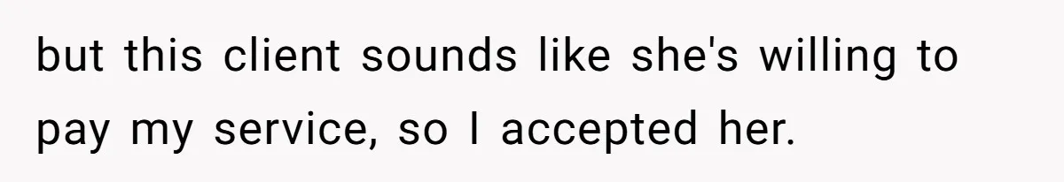 but this client sounds like she's willing to pay my service, so I accepted her.