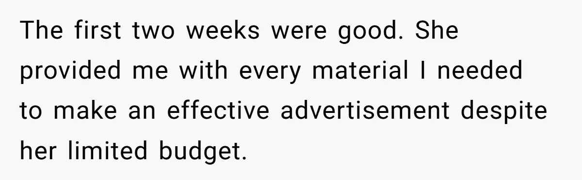 The first two weeks were good. She provided me with every material I needed to make an effective advertisement despite her limited budget.