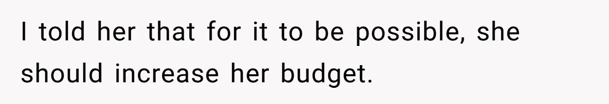 I told her that for it to be possible, she should increase her budget.