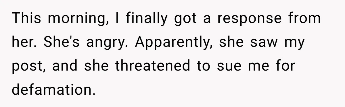 This morning, I finally got a response from her. She's angry. Apparently, she saw my post, and she threatened to sue me for defamation.