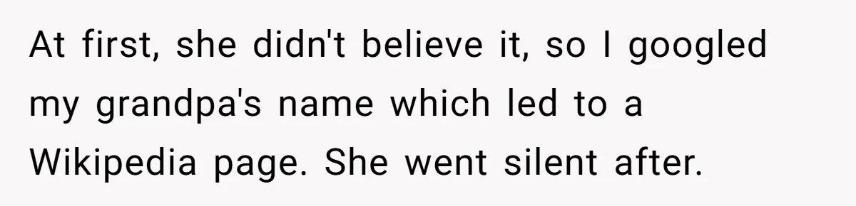 At first, she didn't believe it, so I googled my grandpa's name which led to a Wikipedia page. She went silent after.