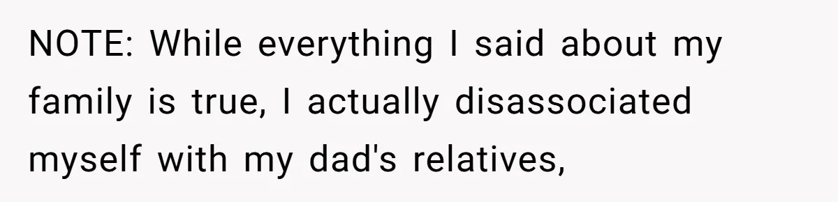 NOTE: While everything I said about my family is true, I actually disassociated myself with my dad's relatives,