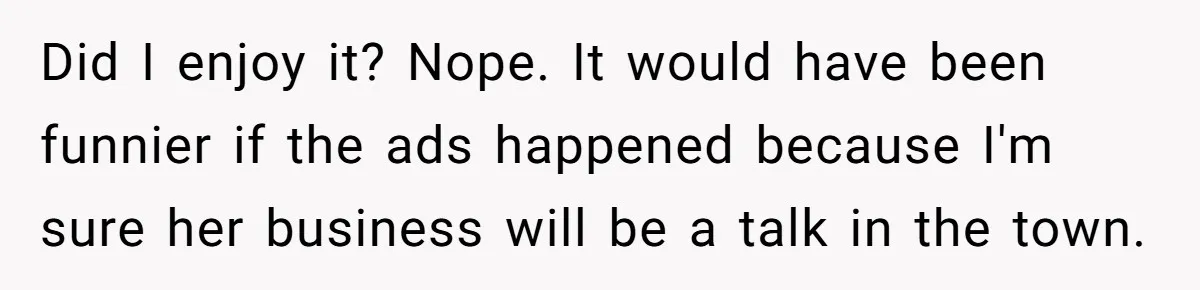 Did I enjoy it? Nope. It would have been funnier if the ads happened because I'm sure her business will be a talk in the town.