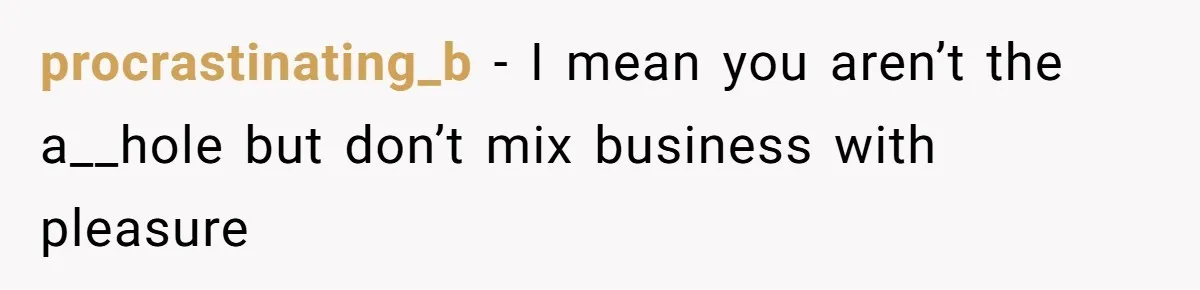 procrastinating_b − I mean you aren’t the a__hole but don’t mix business with pleasure