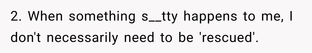 2. When something s__tty happens to me, I don't necessarily need to be 'rescued'.