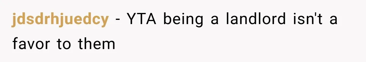 jdsdrhjuedcy − YTA being a landlord isn't a favor to them