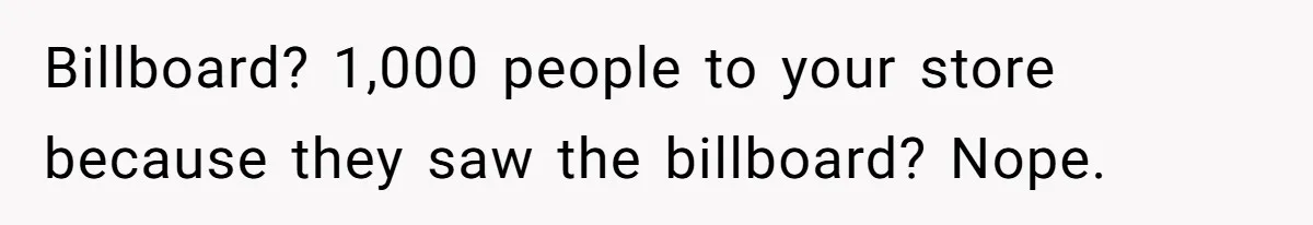 Billboard? 1,000 people to your store because they saw the billboard? Nope.
