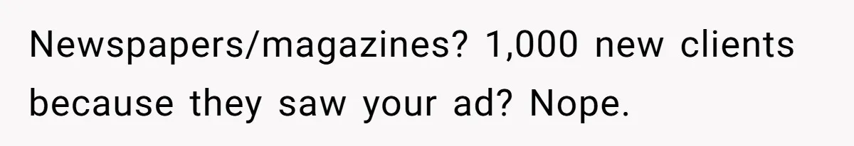 Newspapers/magazines? 1,000 new clients because they saw your ad? Nope.