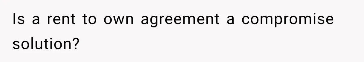 Is a rent to own agreement a compromise solution?