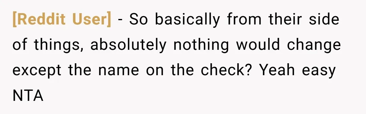 [Reddit User] − So basically from their side of things, absolutely nothing would change except the name on the check? Yeah easy NTA