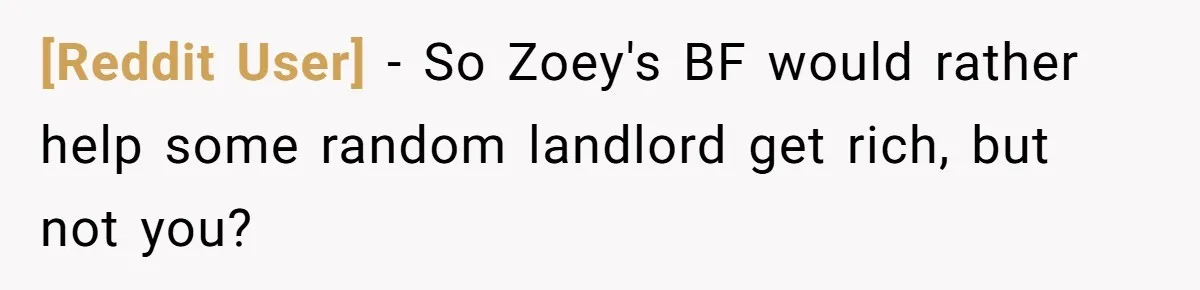 [Reddit User] − So Zoey's BF would rather help some random landlord get rich, but not you?