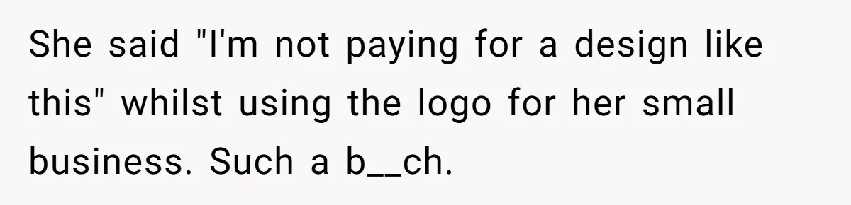 She said "I'm not paying for a design like this" whilst using the logo for her small business. Such a b__ch.