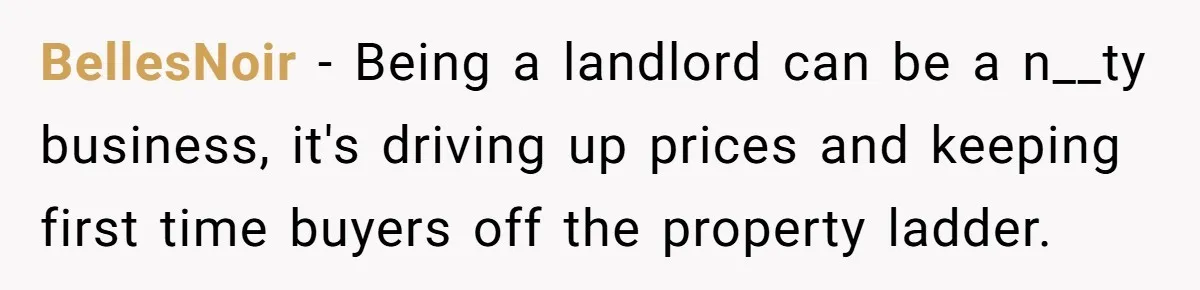 BellesNoir − Being a landlord can be a n__ty business, it's driving up prices and keeping first time buyers off the property ladder.