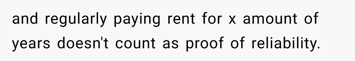and regularly paying rent for x amount of years doesn't count as proof of reliability.