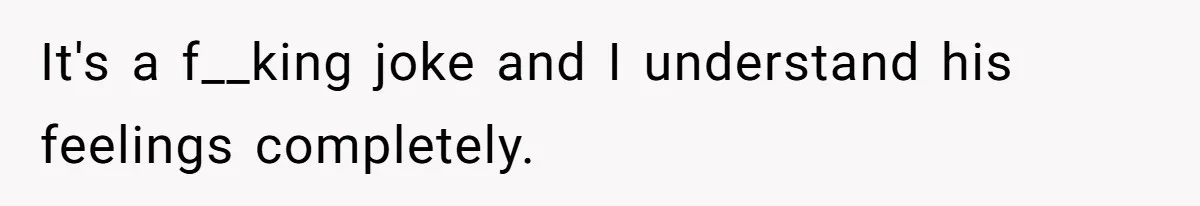 It's a f__king joke and I understand his feelings completely.