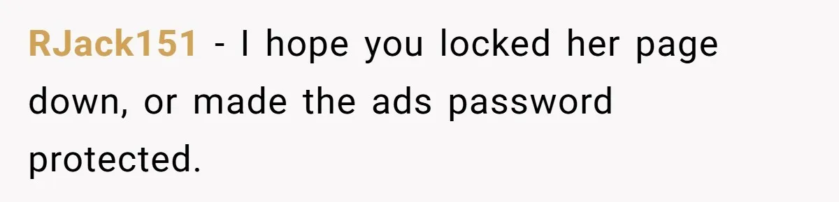 RJack151 − I hope you locked her page down, or made the ads password protected.