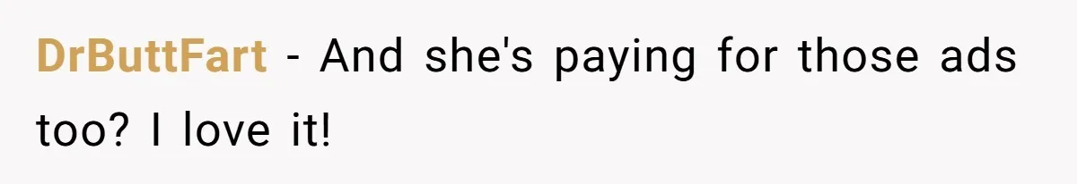 DrButtFart − And she's paying for those ads too? I love it!