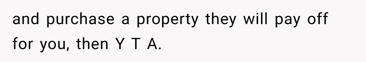 and purchase a property they will pay off for you, then Y T A.