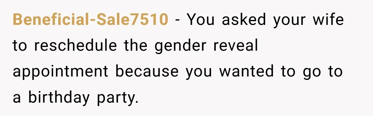 Man Skips Baby’s Gender Appointment For A Party, Then Blows Up When His Wife Goes Anyway Beneficial-Sale7510 − You asked your wife to reschedule the gender reveal appointment because you wanted to go to a birthday party.