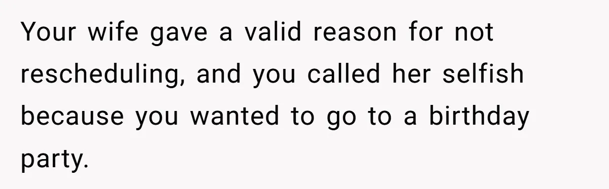 Man Skips Baby’s Gender Appointment For A Party, Then Blows Up When His Wife Goes Anyway Your wife gave a valid reason for not rescheduling, and you called her selfish because you wanted to go to a birthday party.