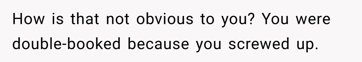 Man Skips Baby’s Gender Appointment For A Party, Then Blows Up When His Wife Goes Anyway How is that not obvious to you? You were double-booked because you screwed up.