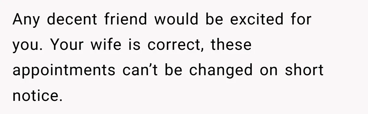 Man Skips Baby’s Gender Appointment For A Party, Then Blows Up When His Wife Goes Anyway Any decent friend would be excited for you. Your wife is correct, these appointments can’t be changed on short notice.