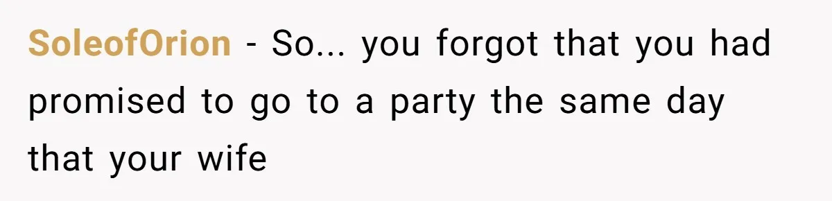 Man Skips Baby’s Gender Appointment For A Party, Then Blows Up When His Wife Goes Anyway SoleofOrion − So... you forgot that you had promised to go to a party the same day that your wife