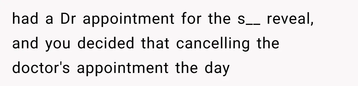 Man Skips Baby’s Gender Appointment For A Party, Then Blows Up When His Wife Goes Anyway had a Dr appointment for the s__ reveal, and you decided that cancelling the doctor's appointment the day