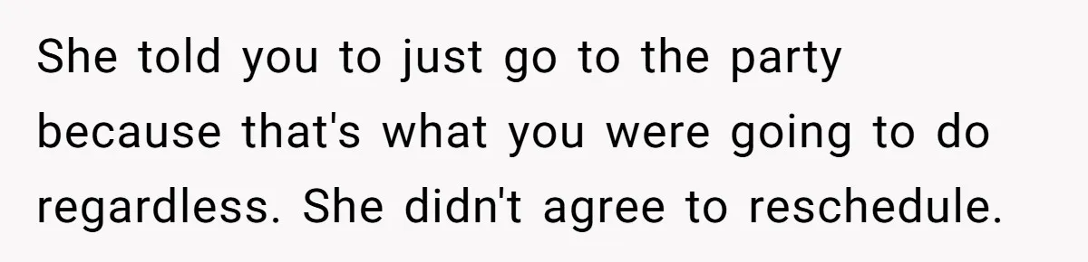Man Skips Baby’s Gender Appointment For A Party, Then Blows Up When His Wife Goes Anyway She told you to just go to the party because that's what you were going to do regardless. She didn't agree to reschedule.