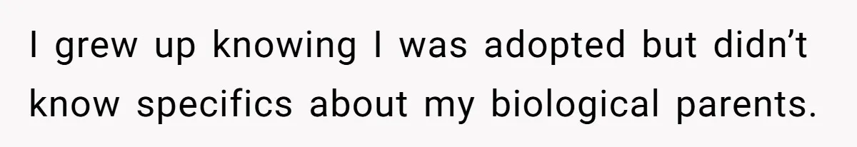Man Finds Out His Parents Are Actually Grandparents, And Brother Is Actually... A Surprise I grew up knowing I was adopted but didn’t know specifics about my biological parents.