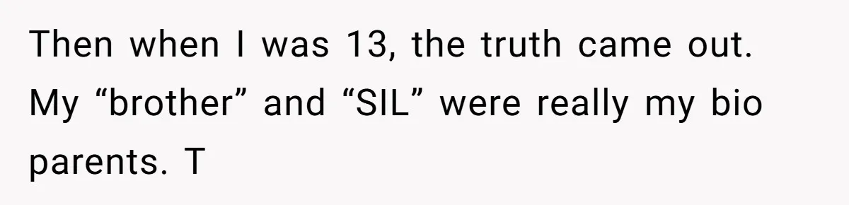 Man Finds Out His Parents Are Actually Grandparents, And Brother Is Actually... A Surprise Then when I was 13, the truth came out. My “brother” and “SIL” were really my bio parents. T