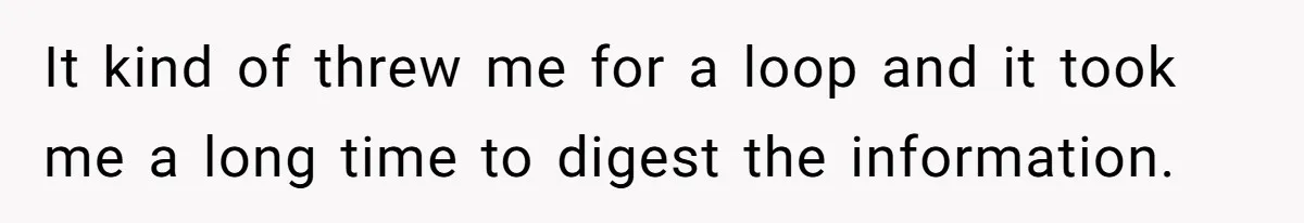 Man Finds Out His Parents Are Actually Grandparents, And Brother Is Actually... A Surprise It kind of threw me for a loop and it took me a long time to digest the information.