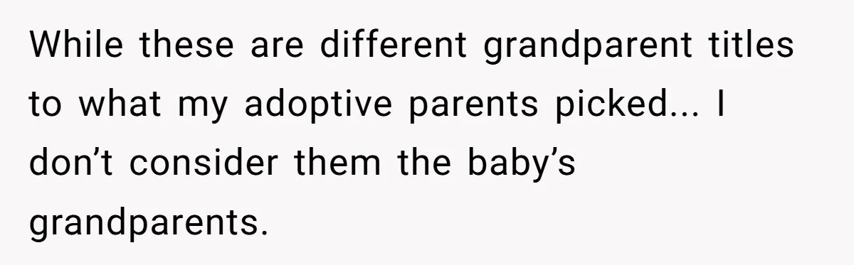 Man Finds Out His Parents Are Actually Grandparents, And Brother Is Actually... A Surprise While these are different grandparent titles to what my adoptive parents picked... I don’t consider them the baby’s grandparents.