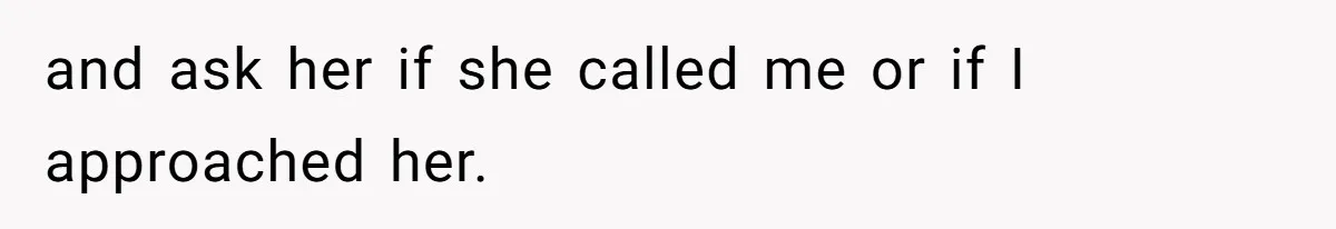 and ask her if she called me or if I approached her.