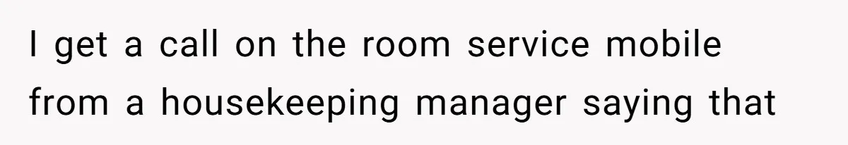 I get a call on the room service mobile from a housekeeping manager saying that