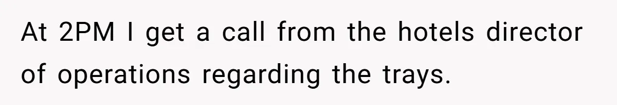 At 2PM I get a call from the hotels director of operations regarding the trays.