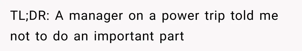 TL;DR: A manager on a power trip told me not to do an important part