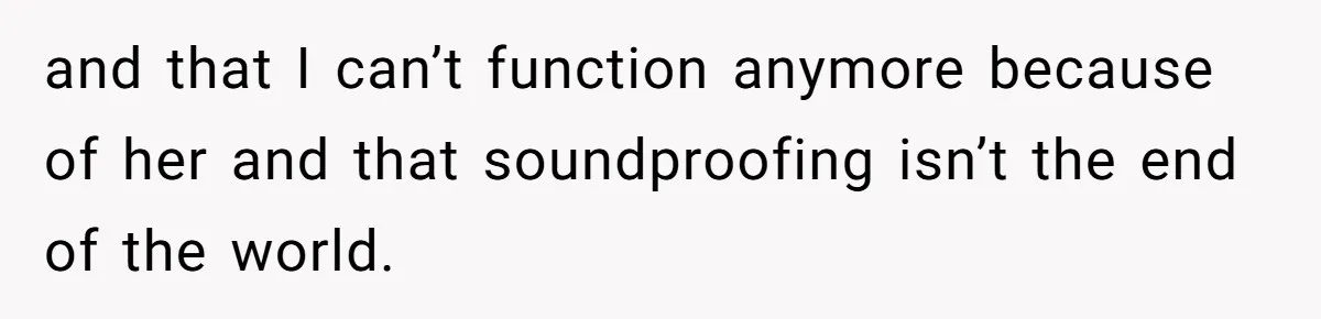 Doctor Files Noise Complaint Against New Mom Neighbor After Losing Sleep And Nearly Risking Her Career and that I can’t function anymore because of her and that soundproofing isn’t the end of the world.