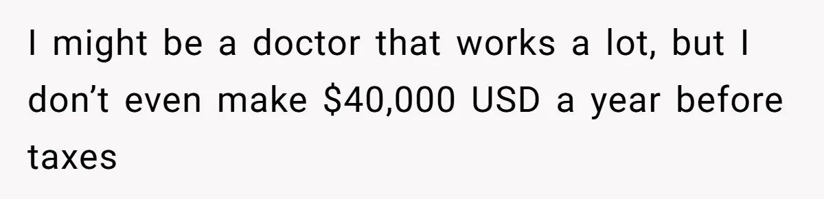 Doctor Files Noise Complaint Against New Mom Neighbor After Losing Sleep And Nearly Risking Her Career I might be a doctor that works a lot, but I don’t even make $40,000 USD a year before taxes