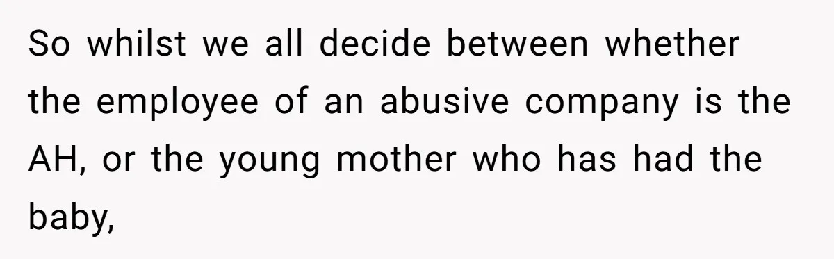 Doctor Files Noise Complaint Against New Mom Neighbor After Losing Sleep And Nearly Risking Her Career So whilst we all decide between whether the employee of an abusive company is the AH, or the young mother who has had the baby,