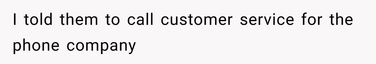 I told them to call customer service for the phone company