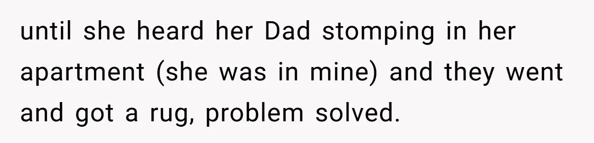 Doctor Files Noise Complaint Against New Mom Neighbor After Losing Sleep And Nearly Risking Her Career until she heard her Dad stomping in her apartment (she was in mine) and they went and got a rug, problem solved.