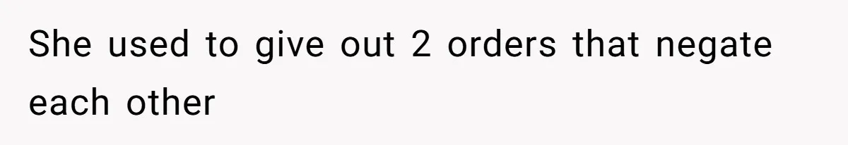 She used to give out 2 orders that negate each other